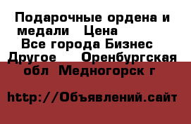 Подарочные ордена и медали › Цена ­ 5 400 - Все города Бизнес » Другое   . Оренбургская обл.,Медногорск г.